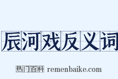 辰河戏反义词是什么意思的图片